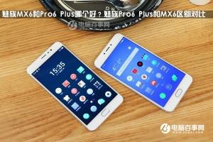 魅族Pro6 Plus和MX6區(qū)別對比 魅族MX6和Pro6 Plus哪個(gè)好？