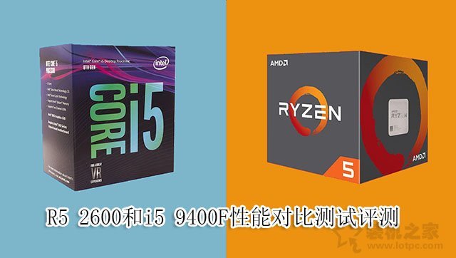 i5-9400F和R5-2600哪個(gè)好？R5 2600和i5 9400F性能對(duì)比測(cè)試評(píng)測(cè)
